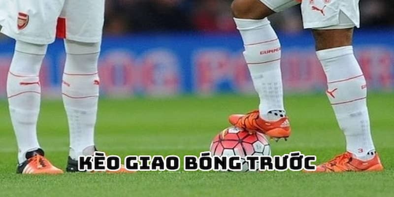 Kèo giao bóng trước những lưu ý quan trọng