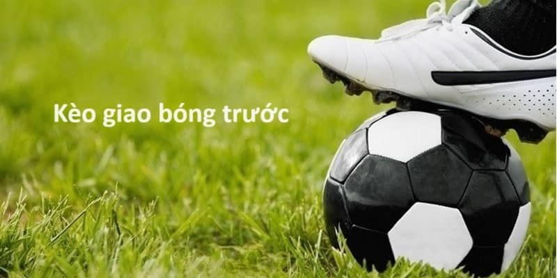 Kèo giao bóng trước là gì?